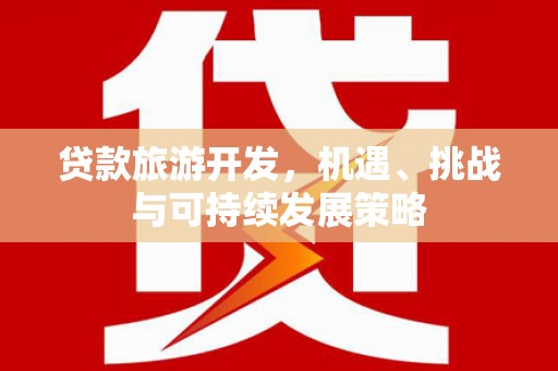 六龟贷款旅游开发，机遇、挑战与可持续发展策略
