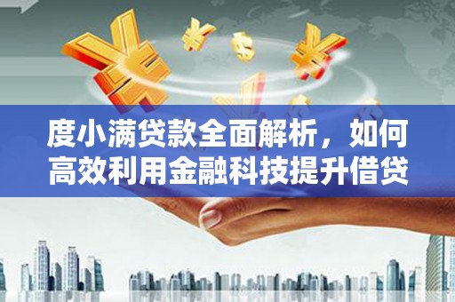 六龟度小满贷款全面解析，如何高效利用金融科技提升借贷体验