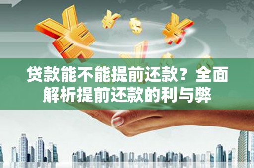 六龟贷款能不能提前还款？全面解析提前还款的利与弊