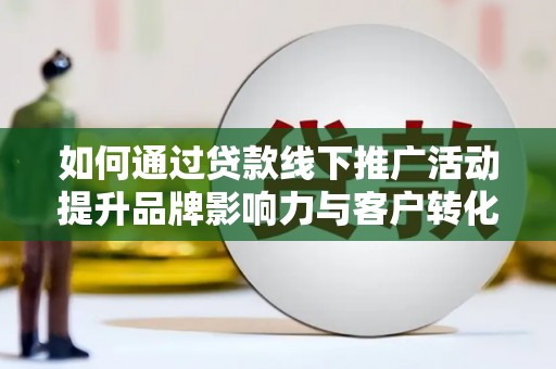 六龟如何通过贷款线下推广活动提升品牌影响力与客户转化率