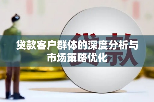 六龟贷款客户群体的深度分析与市场策略优化