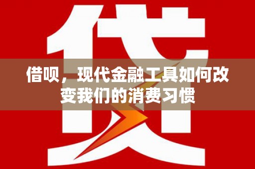 六龟借呗，现代金融工具如何改变我们的消费习惯