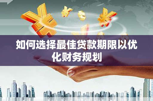 六龟如何选择最佳贷款期限以优化财务规划