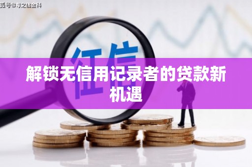 六龟解锁无信用记录者的贷款新机遇