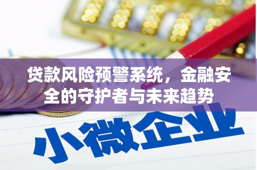 六龟贷款风险预警系统，金融安全的守护者与未来趋势