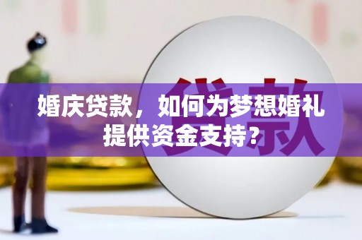 六龟婚庆贷款，如何为梦想婚礼提供资金支持？