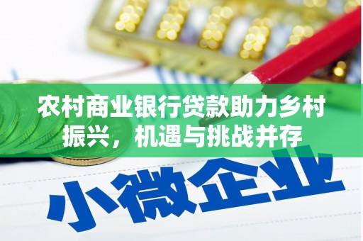 六龟农村商业银行贷款助力乡村振兴，机遇与挑战并存