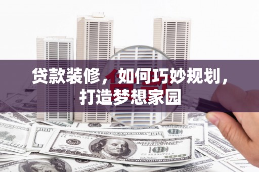 六龟贷款装修，如何巧妙规划，打造梦想家园