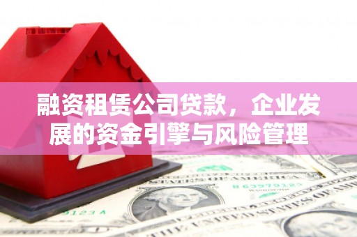 六龟融资租赁公司贷款，企业发展的资金引擎与风险管理