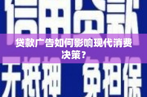 六龟贷款广告如何影响现代消费决策？