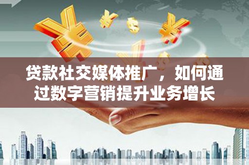 六龟贷款社交媒体推广，如何通过数字营销提升业务增长