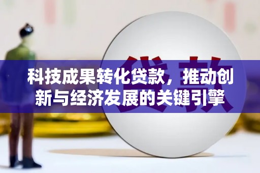六龟科技成果转化贷款，推动创新与经济发展的关键引擎