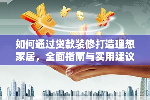 六龟如何通过贷款装修打造理想家居，全面指南与实用建议