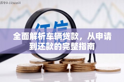六龟全面解析车辆贷款，从申请到还款的完整指南