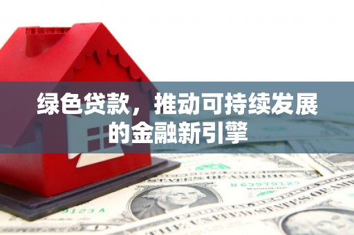 六龟绿色贷款，推动可持续发展的金融新引擎