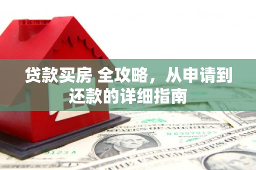六龟贷款买房 全攻略，从申请到还款的详细指南