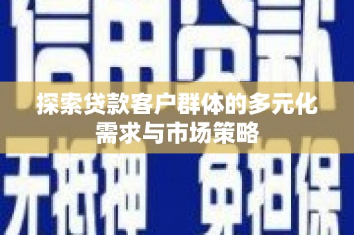 六龟探索贷款客户群体的多元化需求与市场策略