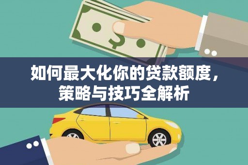 六龟如何最大化你的贷款额度，策略与技巧全解析
