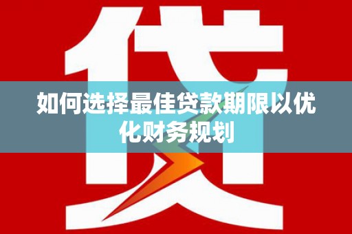 六龟如何选择最佳贷款期限以优化财务规划