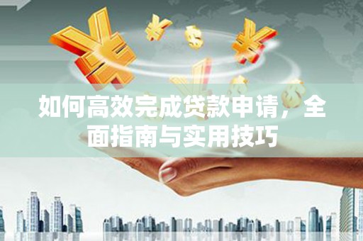 六龟如何高效完成贷款申请，全面指南与实用技巧