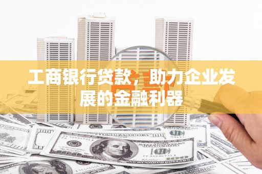 六龟工商银行贷款，助力企业发展的金融利器