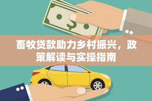 六龟畜牧贷款助力乡村振兴，政策解读与实操指南