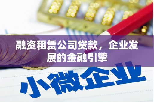 六龟融资租赁公司贷款，企业发展的金融引擎