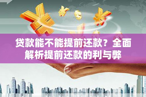 六龟贷款能不能提前还款？全面解析提前还款的利与弊